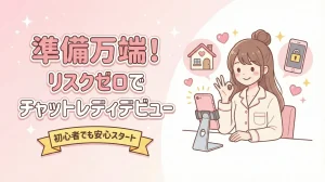 準備万端！リスクゼロでチャットレディデビュー